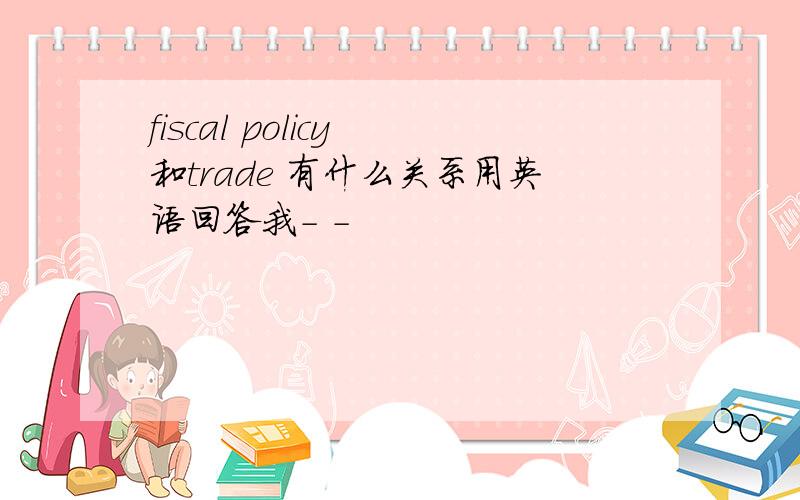 fiscal policy 和trade 有什么关系用英语回答我- -