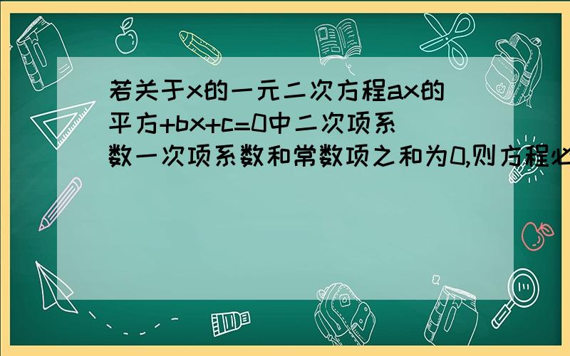 若关于x的一元二次方程ax的平方+bx+c=0中二次项系数一次项系数和常数项之和为0,则方程必有一根是（ ）我知道答案是1 但是不知道是怎么求出来的