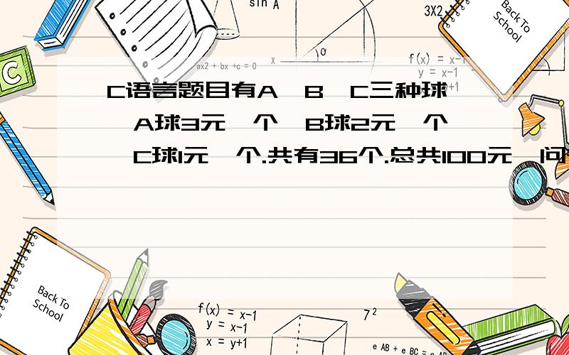 C语言题目有A,B,C三种球,A球3元一个,B球2元一个,C球1元一个.共有36个.总共100元,问有多少种买法（每