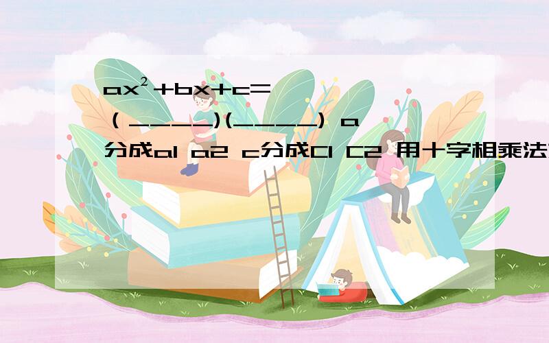 ax²+bx+c=（____)(____) a分成a1 a2 c分成C1 C2 用十字相乘法如何填括号?