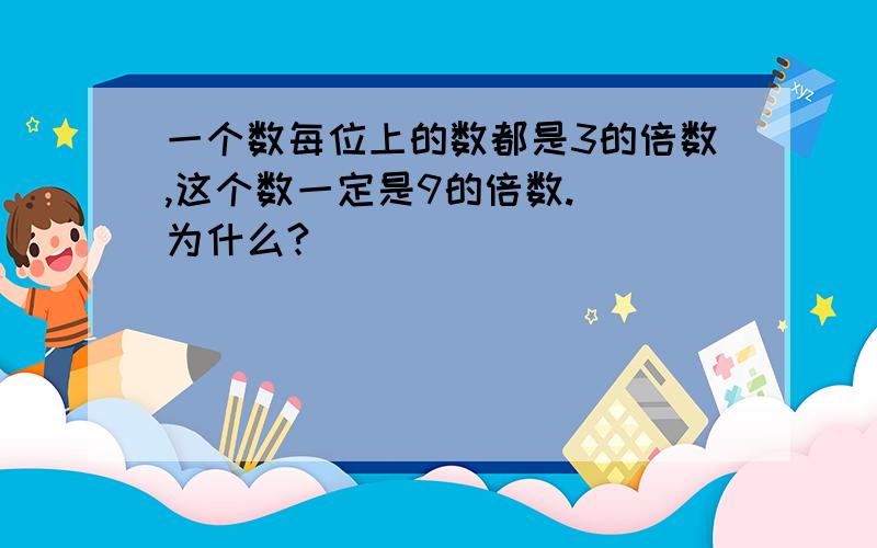 一个数每位上的数都是3的倍数,这个数一定是9的倍数.()为什么?