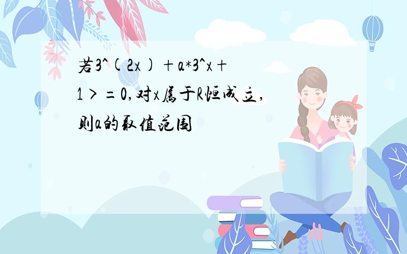 若3^(2x)+a*3^x+1>=0,对x属于R恒成立,则a的取值范围