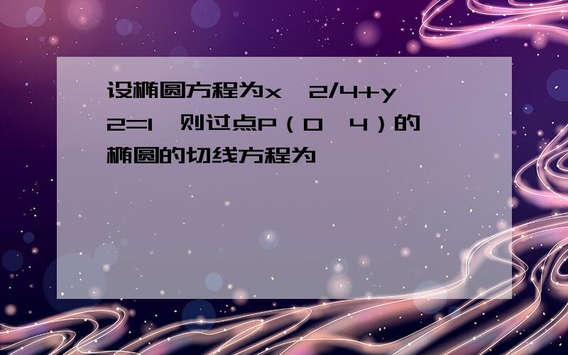 设椭圆方程为x^2/4+y^2=1,则过点P（0,4）的椭圆的切线方程为