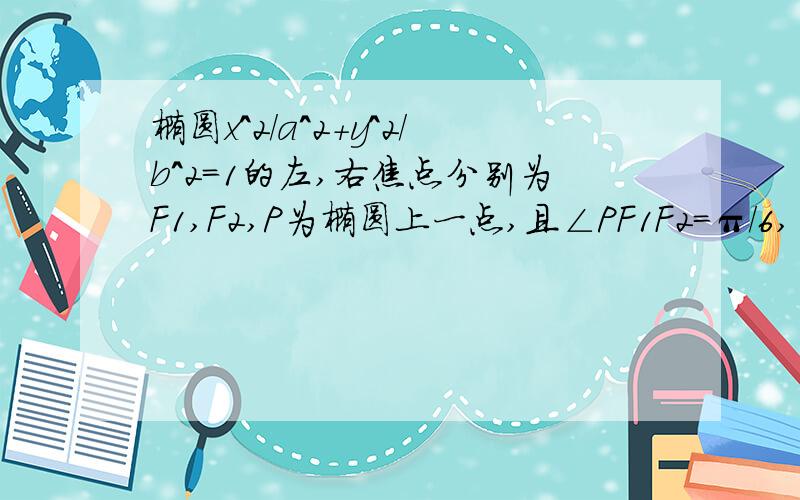 椭圆x^2/a^2+y^2/b^2=1的左,右焦点分别为F1,F2,P为椭圆上一点,且∠PF1F2=π/6,∠PF2F1=π/3,则椭圆的离心率e=（ ）