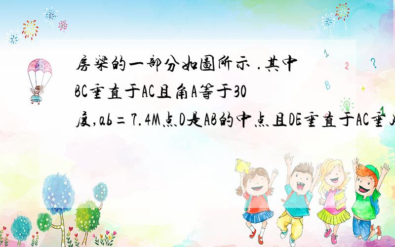 房梁的一部分如图所示 .其中BC垂直于AC且角A等于30度,ab=7.4M点D是AB的中点且DE垂直于AC垂足于e求acAE