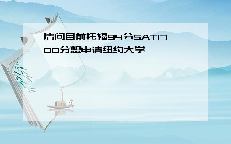 请问目前托福94分SAT1700分想申请纽约大学,