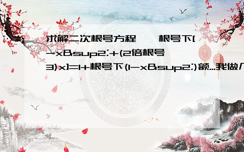 求解二次根号方程……根号下[-x²+(2倍根号3)x]=1+根号下(1-x²)额...我做几何题列了个这个式子然后不会解T T...希望附上解法!