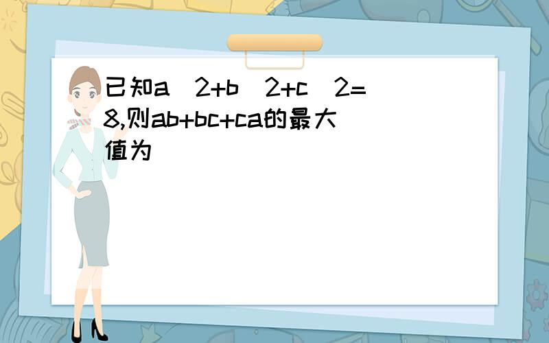 已知a^2+b^2+c^2=8,则ab+bc+ca的最大值为