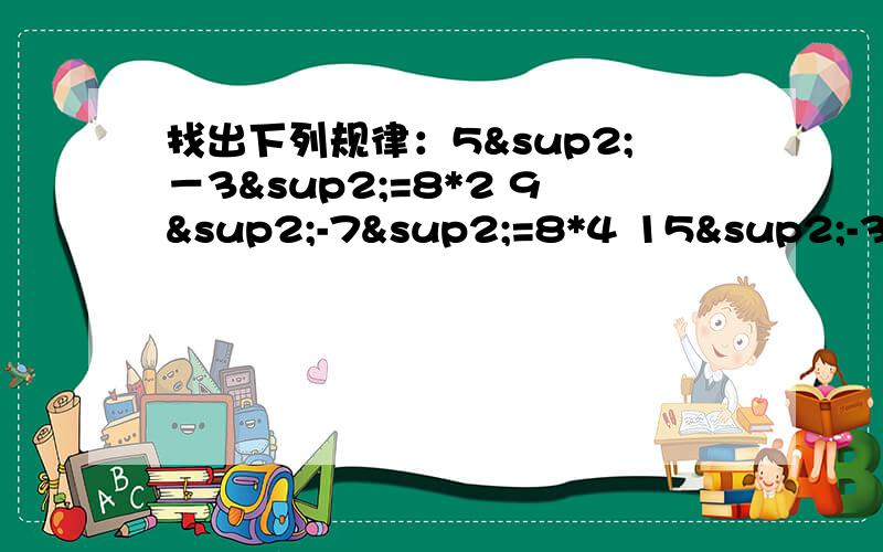 找出下列规律：5²－3²=8*2 9²-7²=8*4 15²-3²=8*27 11²-5²=8*12