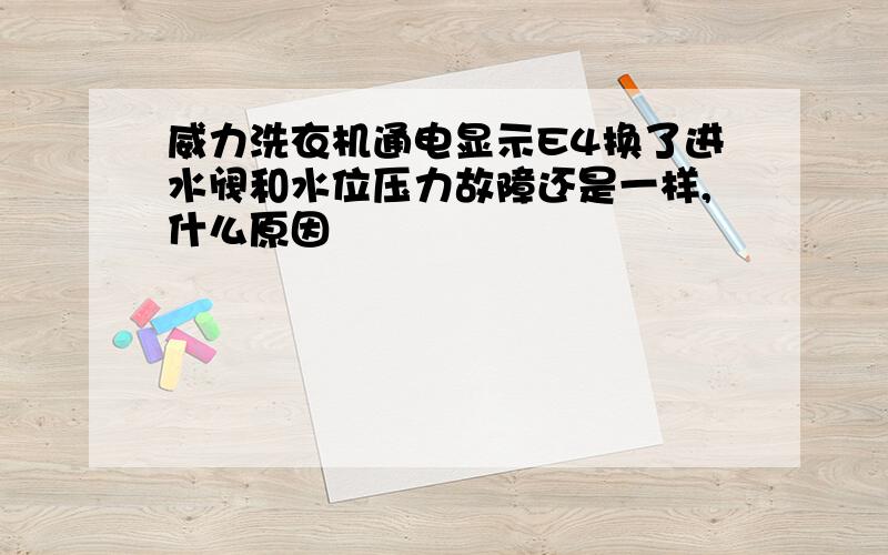 威力洗衣机通电显示E4换了进水阀和水位压力故障还是一样,什么原因