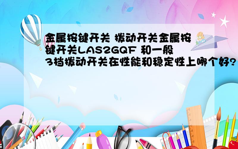 金属按键开关 拨动开关金属按键开关LAS2GQF 和一般3档拨动开关在性能和稳定性上哪个好? 如果比较?