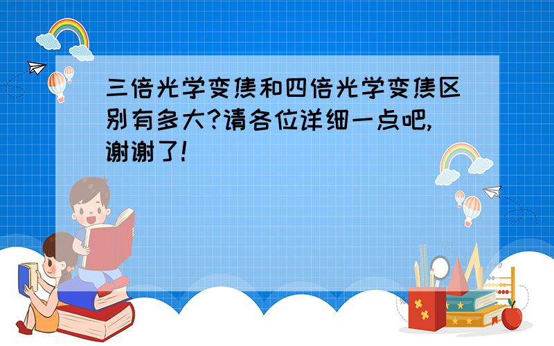 三倍光学变焦和四倍光学变焦区别有多大?请各位详细一点吧,谢谢了!^_^