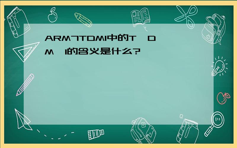 ARM7TDMI中的T,D,M,I的含义是什么?