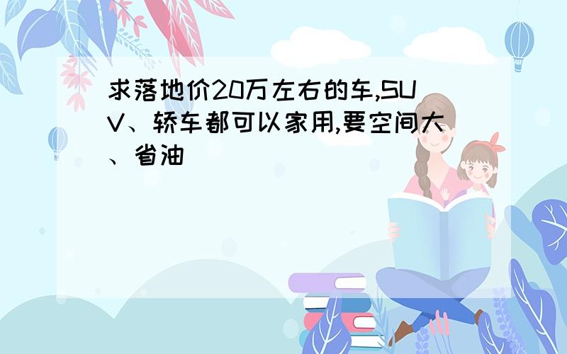 求落地价20万左右的车,SUV、轿车都可以家用,要空间大、省油