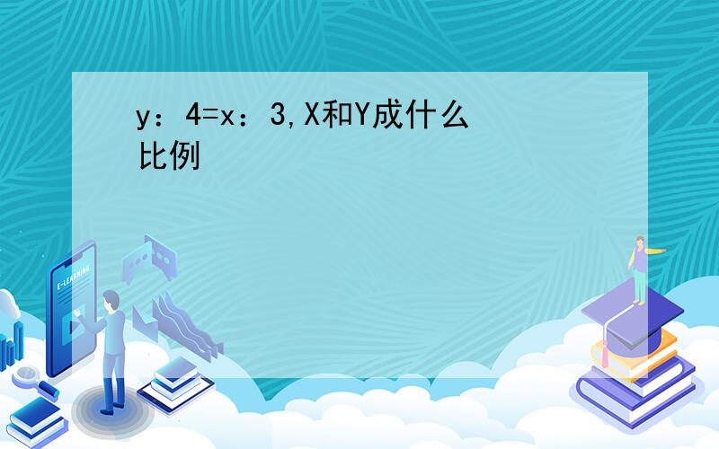 y：4=x：3,X和Y成什么比例