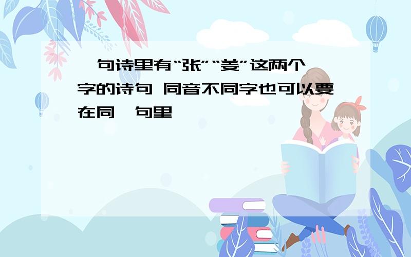 一句诗里有“张”“姜”这两个字的诗句 同音不同字也可以要在同一句里