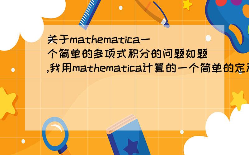 关于mathematica一个简单的多项式积分的问题如题,我用mathematica计算的一个简单的定积分,但是结果很显然出错了,尤其是分母中的这个1.a,正确的答案我用maxima也做了一次,应该为0.927408 a^2 - 2.00827