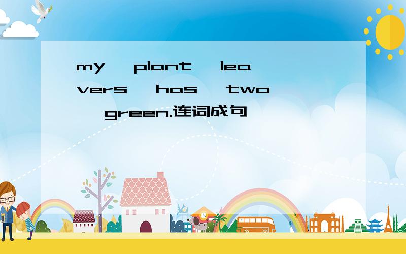 my ,plant ,leavers ,has ,two ,green.连词成句