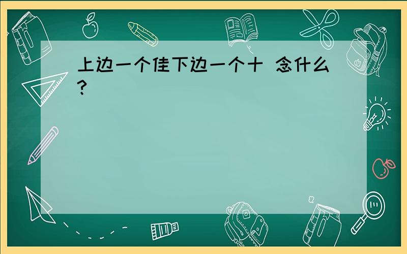 上边一个佳下边一个十 念什么?