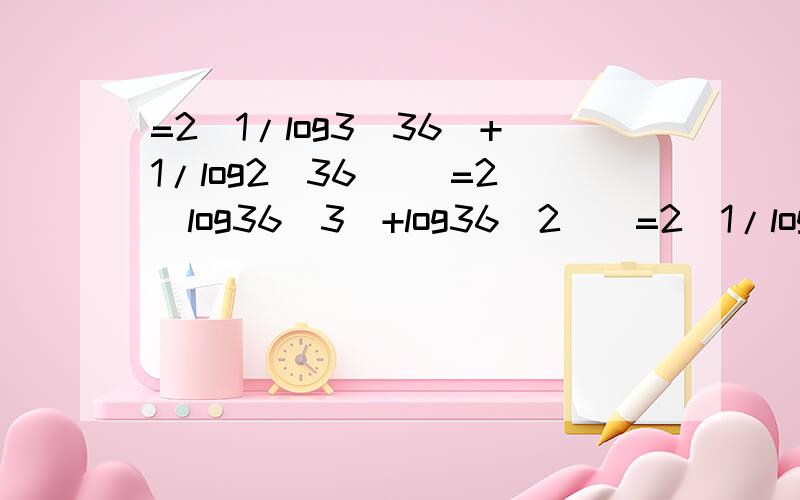 =2[1/log3(36)+1/log2(36)] =2[log36(3)+log36(2)]=2[1/log3(36)+1/log2(36)]=2[log36(3)+log36(2)] 这也是换底的一种?