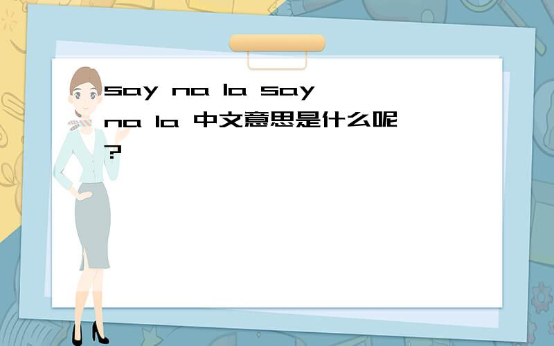 say na la say na la 中文意思是什么呢?