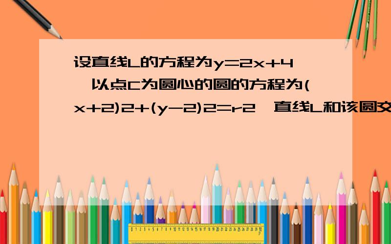 设直线L的方程为y=2x+4,以点C为圆心的圆的方程为(x+2)2+(y-2)2=r2,直线L和该圆交于A,B两点设直线L的方程为y=2x+4,以点C为圆心的圆的方程为(x+2)2+(y-2)2=r2,直线L和该圆交于A,B两点（1）设线段AB的中点