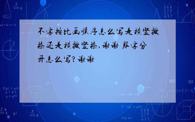 不字按比画顺序怎么写是横竖撇捺还是横撇竖捺,谢谢 服字分开怎么写?谢谢