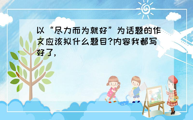 以“尽力而为就好”为话题的作文应该拟什么题目?内容我都写好了,