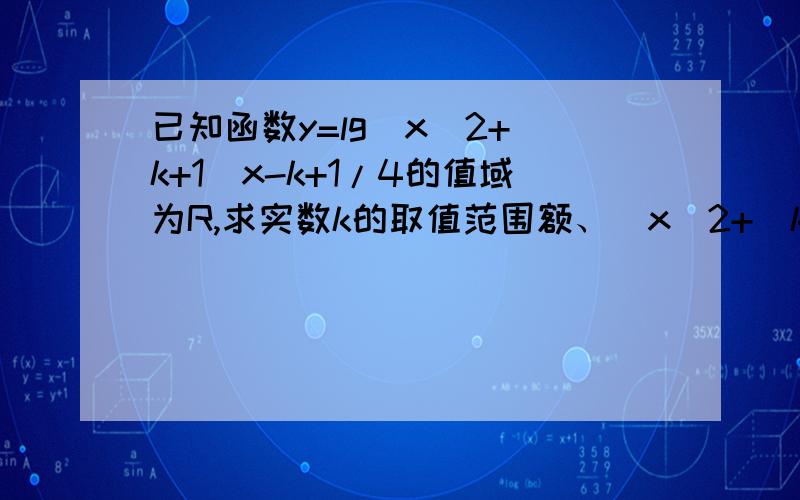 已知函数y=lg[x^2+(k+1)x-k+1/4的值域为R,求实数k的取值范围额、[x^2+(k+1)x-k+1/4]。不好意思啊……