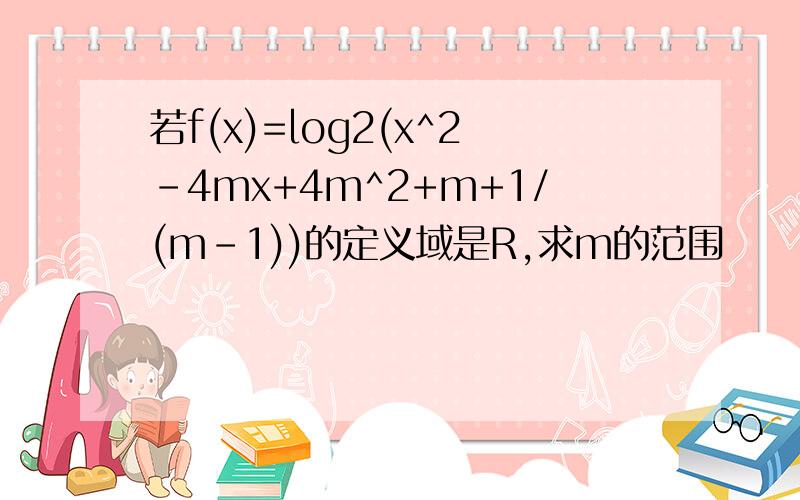 若f(x)=log2(x^2-4mx+4m^2+m+1/(m-1))的定义域是R,求m的范围