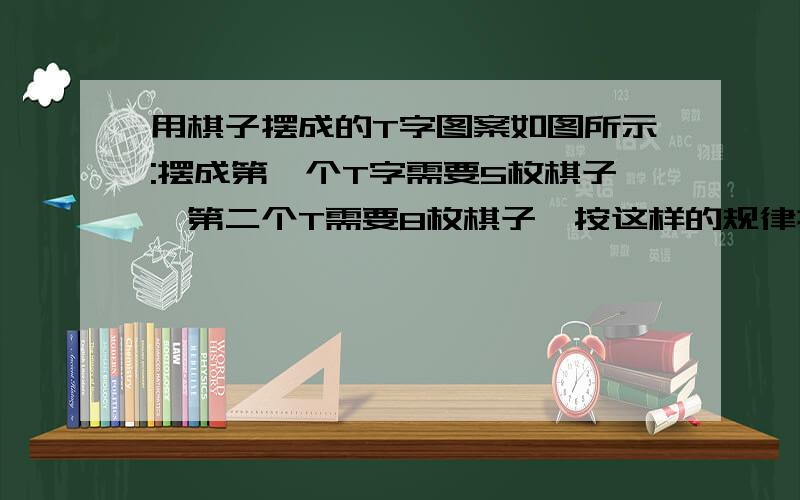 用棋子摆成的T字图案如图所示:摆成第一个T字需要5枚棋子,第二个T需要8枚棋子,按这样的规律摆下去,摆成第n个T需要多少枚棋子?