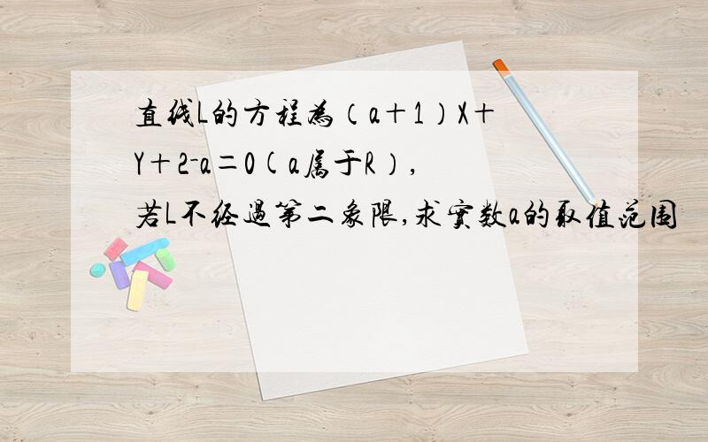 直线L的方程为（a＋1）X＋Y＋2－a＝0(a属于R）,若L不经过第二象限,求实数a的取值范围