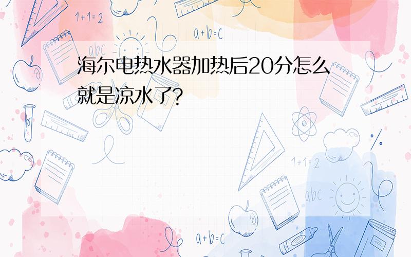 海尔电热水器加热后20分怎么就是凉水了?