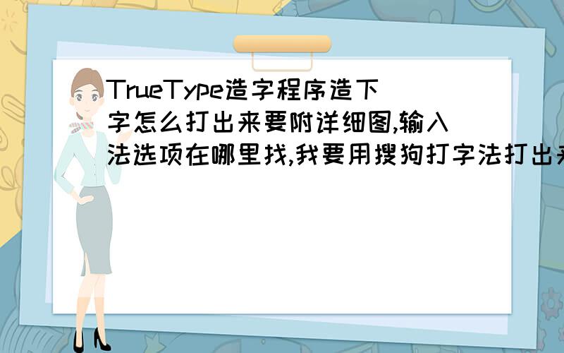 TrueType造字程序造下字怎么打出来要附详细图,输入法选项在哪里找,我要用搜狗打字法打出来