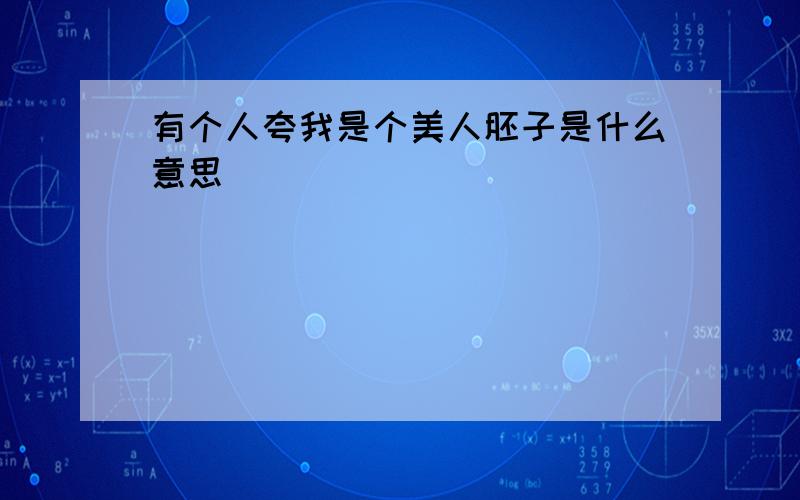 有个人夸我是个美人胚子是什么意思