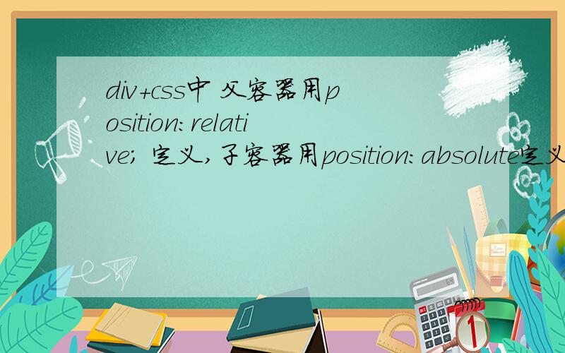 div+css中 父容器用position:relative; 定义,子容器用position:absolute定义 .父容器不能高度自适应div+css中 父容器用position:relative; width:1000px;定义.2个子容器用position:absolute;定义,发现父容器高度就不能