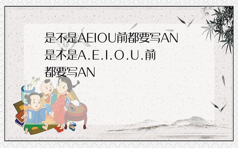 是不是AEIOU前都要写AN是不是A.E.I.O.U.前都要写AN