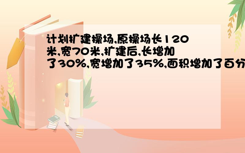 计划扩建操场,原操场长120米,宽70米,扩建后,长增加了30％,宽增加了35％,面积增加了百分之几?都是比原来,因为字数限制,