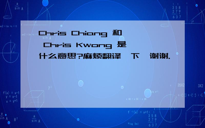 Chris Chiang 和 Chris Kwong 是什么意思?麻烦翻译一下,谢谢.