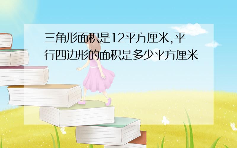 三角形面积是12平方厘米,平行四边形的面积是多少平方厘米