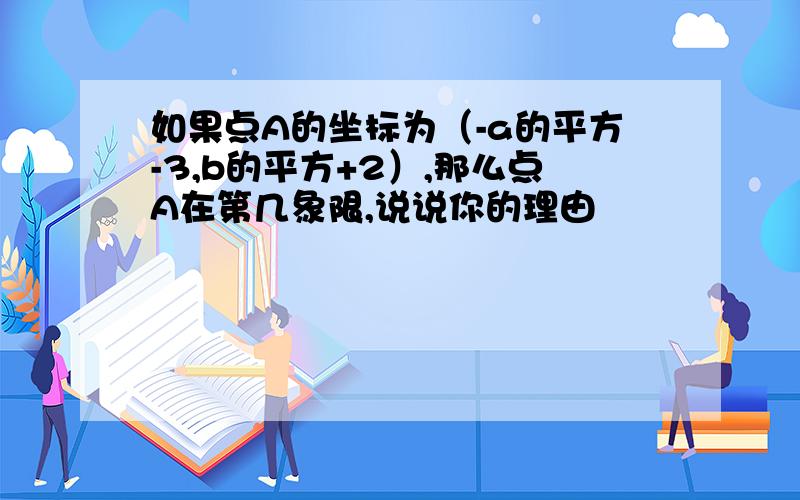 如果点A的坐标为（-a的平方-3,b的平方+2）,那么点A在第几象限,说说你的理由