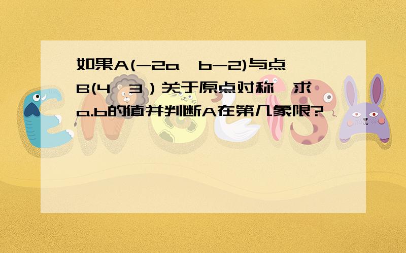 如果A(-2a,b-2)与点B(4,3）关于原点对称,求a.b的值并判断A在第几象限?