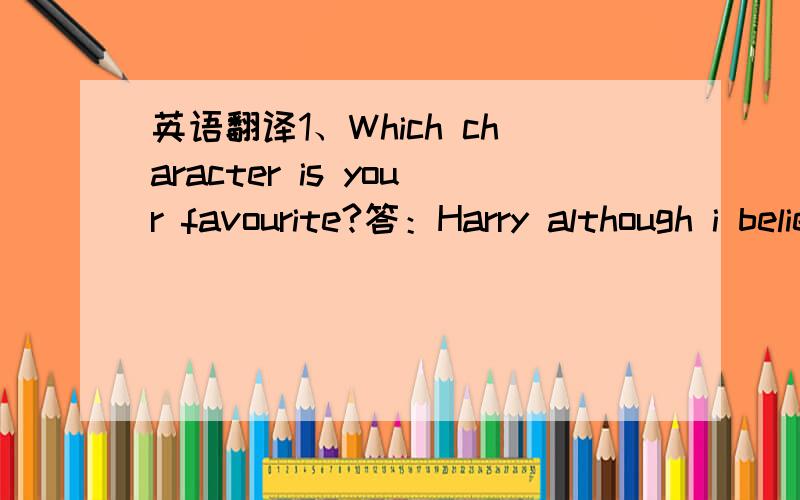 英语翻译1、Which character is your favourite?答：Harry although i believe i am unusual in this,Ron is generally more popual(i love him too,though).Now that i have finished writing the books,the character i would most like to meet for dinner is