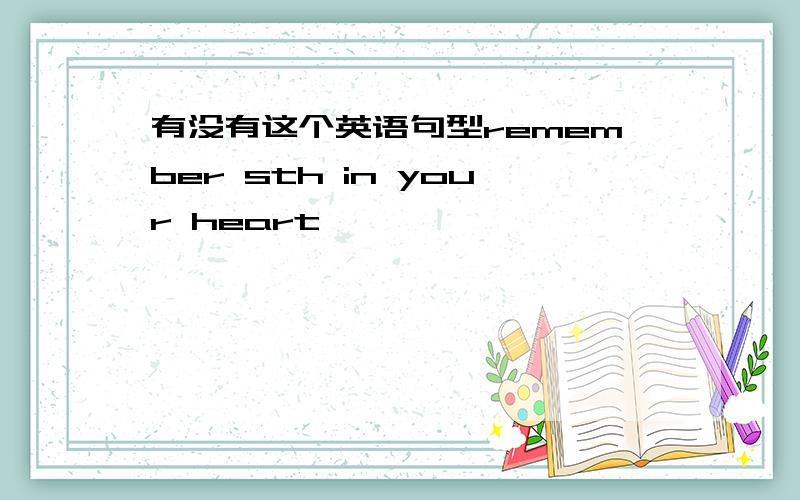 有没有这个英语句型remember sth in your heart