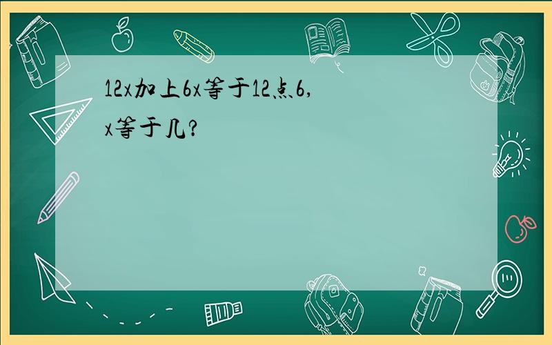 12x加上6x等于12点6,x等于几?