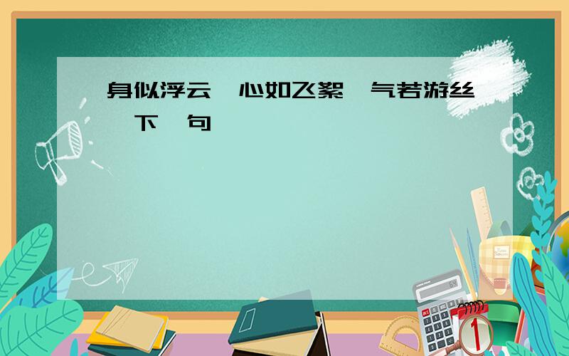 身似浮云,心如飞絮,气若游丝,下一句