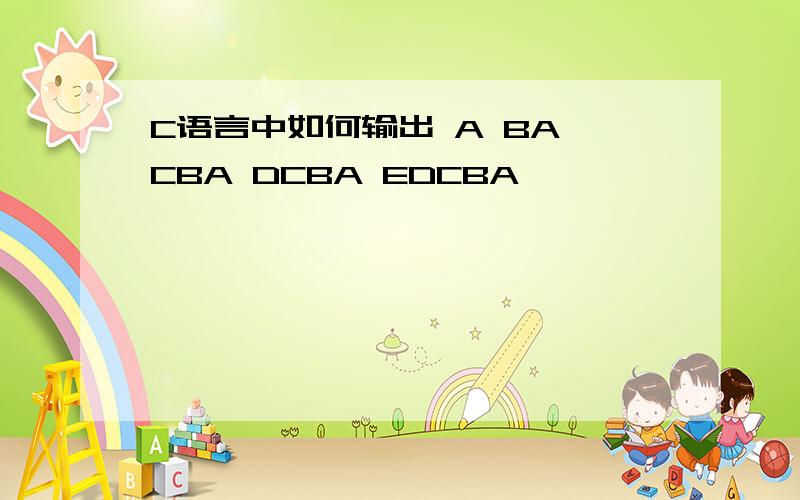 C语言中如何输出 A BA CBA DCBA EDCBA