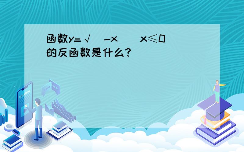 函数y=√（-x）（x≤0）的反函数是什么?