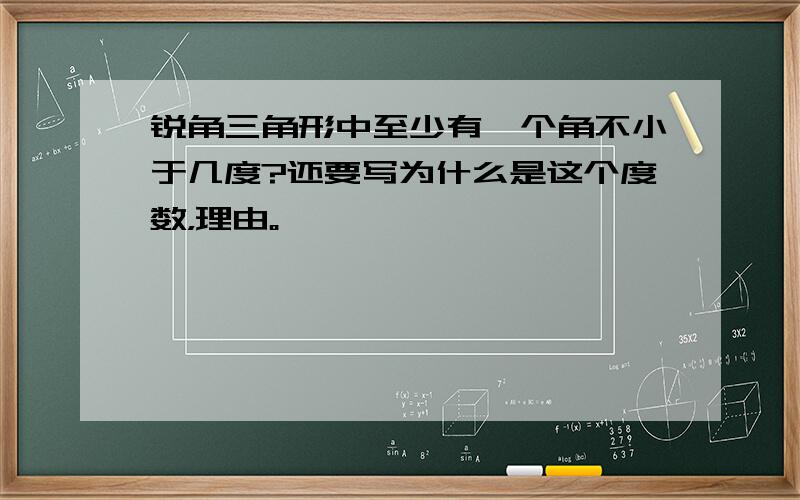 锐角三角形中至少有一个角不小于几度?还要写为什么是这个度数，理由。