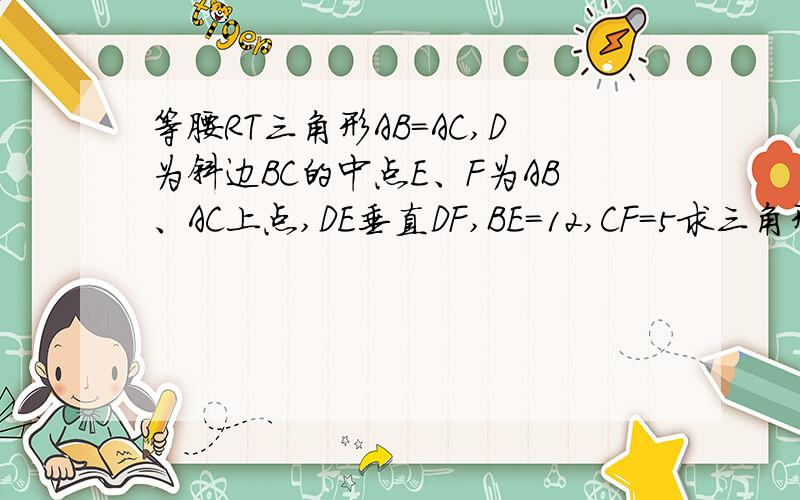 等腰RT三角形AB=AC,D为斜边BC的中点E、F为AB、AC上点,DE垂直DF,BE=12,CF=5求三角形DEF的面积